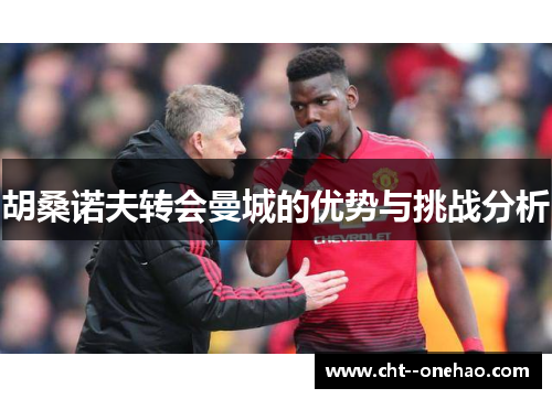 胡桑诺夫转会曼城的优势与挑战分析 胡桑诺夫转会曼城的优势与挑战分析