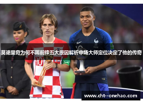 莫德里奇为何不踢前锋五大原因解析中场大师定位决定了他的传奇