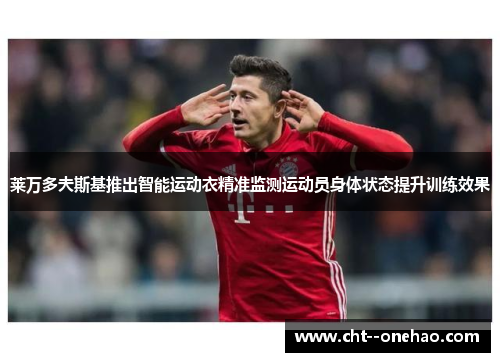 莱万多夫斯基推出智能运动衣精准监测运动员身体状态提升训练效果