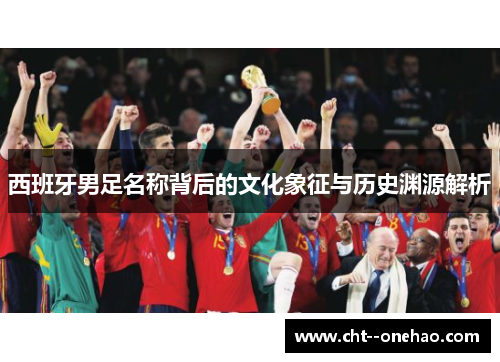 西班牙男足名称背后的文化象征与历史渊源解析