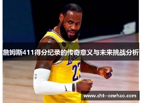 詹姆斯411得分纪录的传奇意义与未来挑战分析