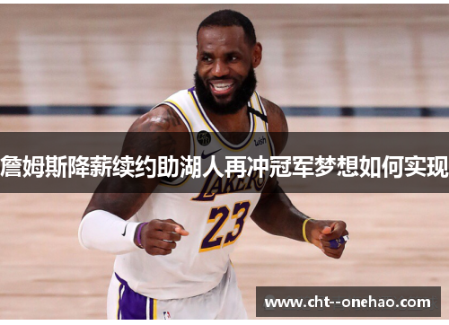 詹姆斯降薪续约助湖人再冲冠军梦想如何实现
