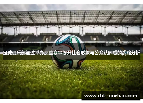 足球俱乐部通过举办慈善赛事提升社会形象与公众认同感的战略分析 足球俱乐部通过举办慈善赛事提升社会形象与公众认同感的战略分析