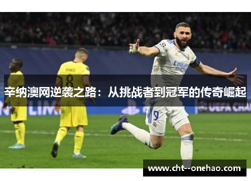 辛纳澳网逆袭之路:从挑战者到冠军的传奇崛起 辛纳澳网逆袭之路:从挑战者到冠军的传奇崛起