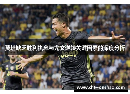 莫塔缺乏胜利执念与尤文逆转关键因素的深度分析