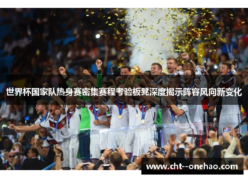 世界杯国家队热身赛密集赛程考验板凳深度揭示阵容风向新变化