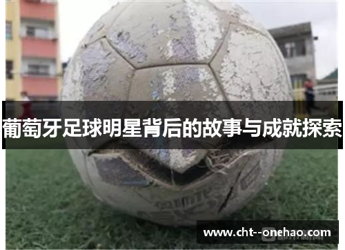 葡萄牙足球明星背后的故事与成就探索 葡萄牙足球明星背后的故事与成就探索