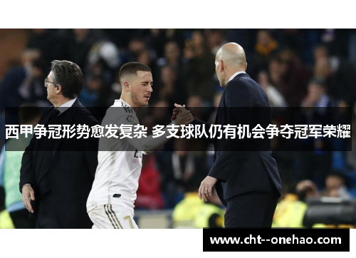 西甲争冠形势愈发复杂 多支球队仍有机会争夺冠军荣耀