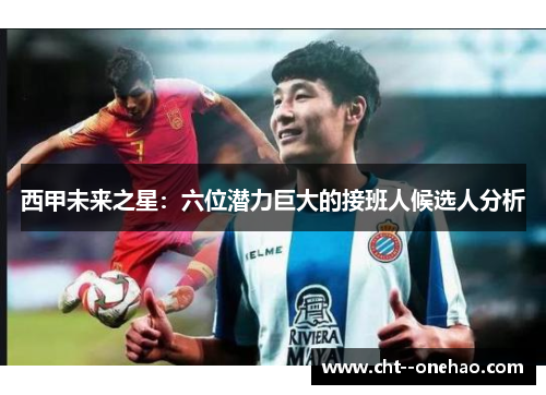 西甲未来之星：六位潜力巨大的接班人候选人分析