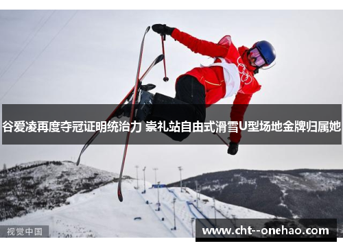 谷爱凌再度夺冠证明统治力 崇礼站自由式滑雪U型场地金牌归属她 谷爱凌再度夺冠证明统治力 崇礼站自由式滑雪U型场地金牌归属她