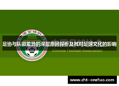 足协与队徽差异的深层原因探析及其对足球文化的影响