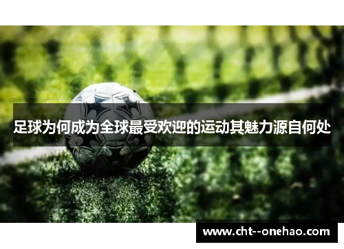 足球为何成为全球最受欢迎的运动其魅力源自何处 足球为何成为全球最受欢迎的运动其魅力源自何处