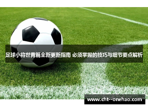 足球小将世青篇全新更新指南 必须掌握的技巧与细节要点解析