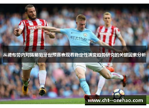 从德布劳内对阵葡萄牙世预赛表现看稳定性演变趋势研究的关键因素分析