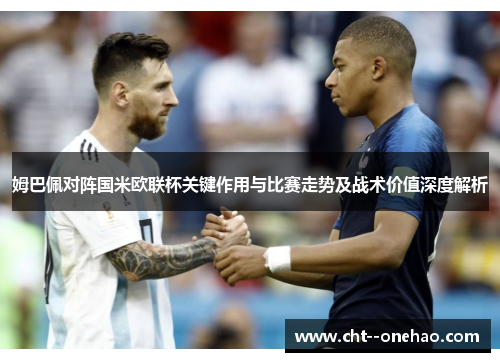 姆巴佩对阵国米欧联杯关键作用与比赛走势及战术价值深度解析 姆巴佩对阵国米欧联杯关键作用与比赛走势及战术价值深度解析