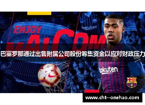 巴塞罗那通过出售附属公司股份筹集资金以应对财政压力 巴塞罗那通过出售附属公司股份筹集资金以应对财政压力