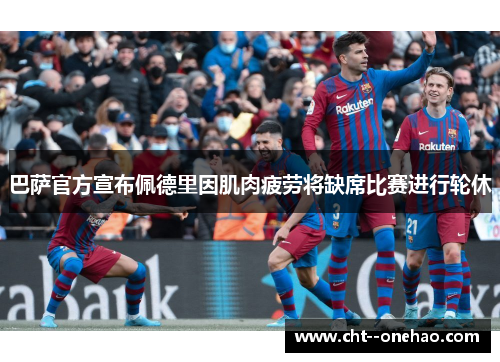 巴萨官方宣布佩德里因肌肉疲劳将缺席比赛进行轮休 巴萨官方宣布佩德里因肌肉疲劳将缺席比赛进行轮休