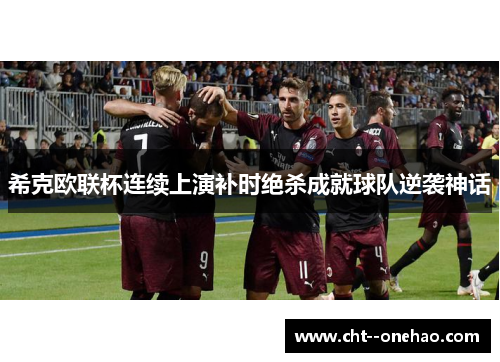 希克欧联杯连续上演补时绝杀成就球队逆袭神话 希克欧联杯连续上演补时绝杀成就球队逆袭神话