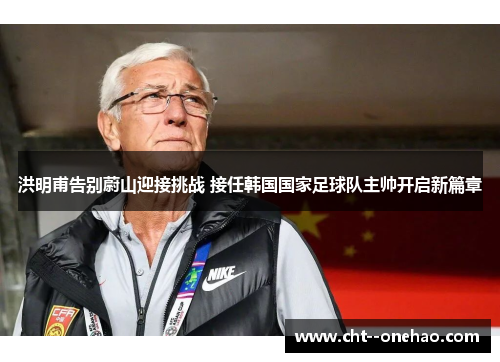 洪明甫告别蔚山迎接挑战 接任韩国国家足球队主帅开启新篇章