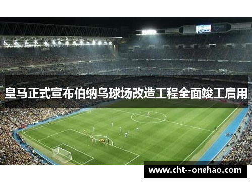 皇马正式宣布伯纳乌球场改造工程全面竣工启用