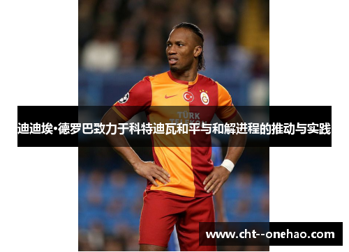 迪迪埃·德罗巴致力于科特迪瓦和平与和解进程的推动与实践 迪迪埃·德罗巴致力于科特迪瓦和平与和解进程的推动与实践