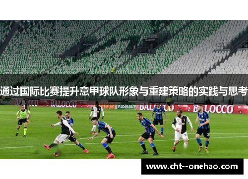 通过国际比赛提升意甲球队形象与重建策略的实践与思考 通过国际比赛提升意甲球队形象与重建策略的实践与思考