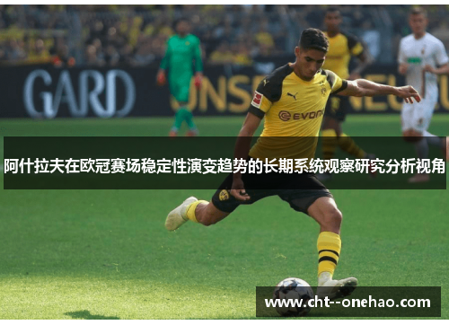 阿什拉夫在欧冠赛场稳定性演变趋势的长期系统观察研究分析视角 阿什拉夫在欧冠赛场稳定性演变趋势的长期系统观察研究分析视角