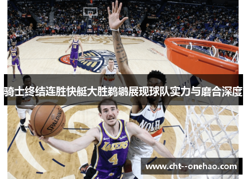 骑士终结连胜快艇大胜鹈鹕展现球队实力与磨合深度 骑士终结连胜快艇大胜鹈鹕展现球队实力与磨合深度