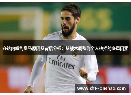 齐达内解约皇马原因及背后分析:从战术调整到个人抉择的多重因素 齐达内解约皇马原因及背后分析:从战术调整到个人抉择的多重因素
