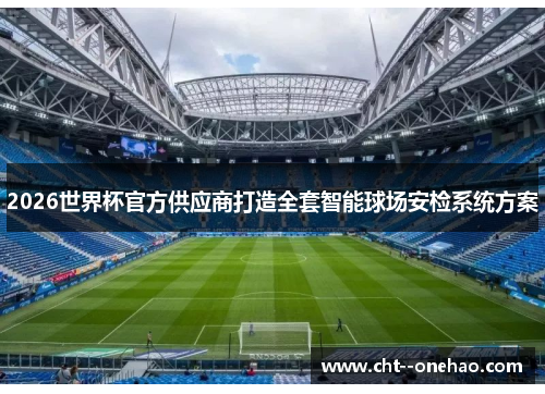 2026世界杯官方供应商打造全套智能球场安检系统方案 2026世界杯官方供应商打造全套智能球场安检系统方案