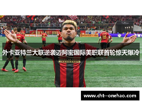 外卡亚特兰大联逆袭迈阿密国际美职联首轮惊天爆冷 外卡亚特兰大联逆袭迈阿密国际美职联首轮惊天爆冷