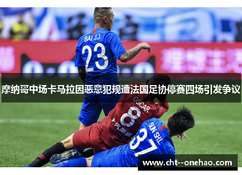 摩纳哥中场卡马拉因恶意犯规遭法国足协停赛四场引发争议