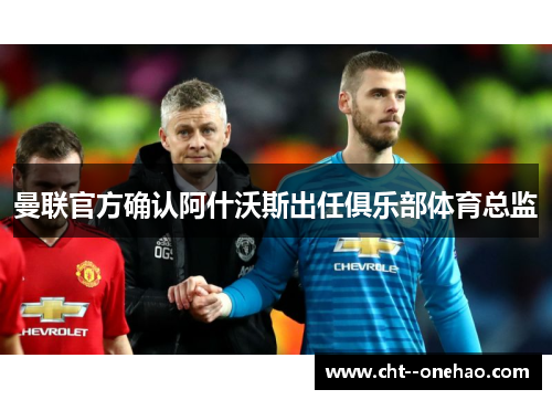 曼联官方确认阿什沃斯出任俱乐部体育总监 曼联官方确认阿什沃斯出任俱乐部体育总监