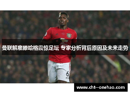曼联解雇滕哈格震惊足坛 专家分析背后原因及未来走势 曼联解雇滕哈格震惊足坛 专家分析背后原因及未来走势