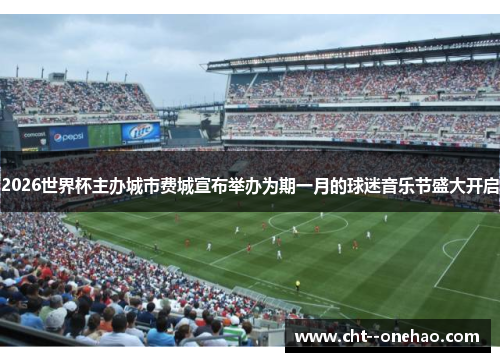2026世界杯主办城市费城宣布举办为期一月的球迷音乐节盛大开启 2026世界杯主办城市费城宣布举办为期一月的球迷音乐节盛大开启